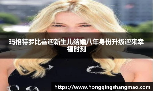 008PG国际玛格特罗比喜迎新生儿结婚八年身份升级迎来幸福时刻